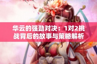 华云的强劲对决：1对2挑战背后的故事与策略解析