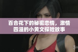 百合花下的秘密恋情，激情四溢的小黄文探险故事