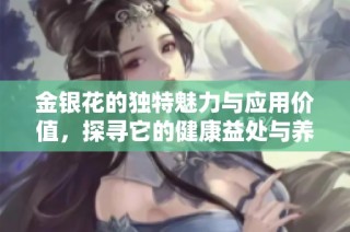金银花的独特魅力与应用价值，探寻它的健康益处与养生功效