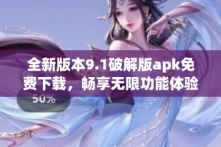 全新版本9.1破解版apk免费下载，畅享无限功能体验