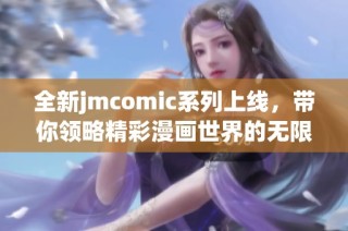 全新jmcomic系列上线，带你领略精彩漫画世界的无限可能