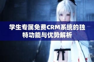 学生专属免费CRM系统的独特功能与优势解析