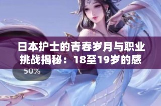 日本护士的青春岁月与职业挑战揭秘：18至19岁的感人故事