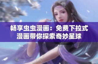 畅享虫虫漫画：免费下拉式漫画带你探索奇妙星球