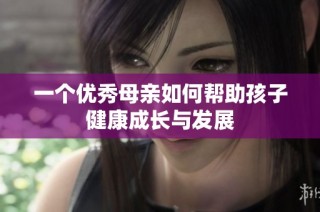 一个优秀母亲如何帮助孩子健康成长与发展