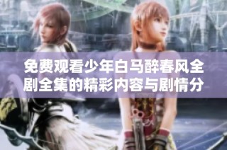 免费观看少年白马醉春风全剧全集的精彩内容与剧情分析
