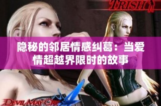 隐秘的邻居情感纠葛：当爱情超越界限时的故事