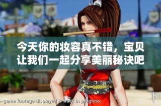 今天你的妆容真不错，宝贝让我们一起分享美丽秘诀吧！