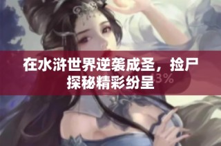 在水浒世界逆袭成圣，捡尸探秘精彩纷呈