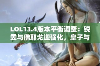 LOL13.4版本平衡调整：锐雯与佛耶戈迎强化，皇子与莎弥拉遭削弱