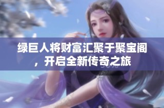 绿巨人将财富汇聚于聚宝阁，开启全新传奇之旅