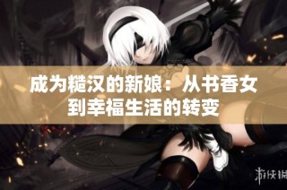 成为糙汉的新娘：从书香女到幸福生活的转变