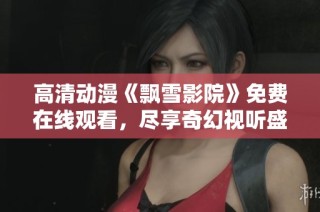 高清动漫《飘雪影院》免费在线观看，尽享奇幻视听盛宴