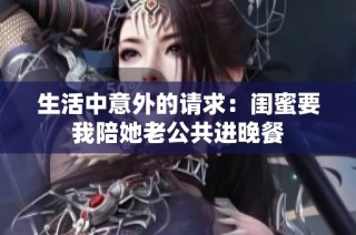 生活中意外的请求：闺蜜要我陪她老公共进晚餐