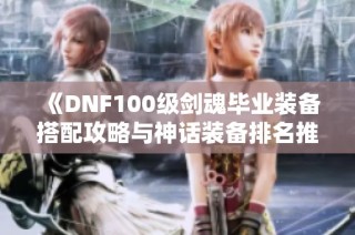 《DNF100级剑魂毕业装备搭配攻略与神话装备排名推荐》