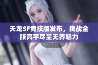 天龙SF竞技版发布，挑战全服高手尽显无界魅力