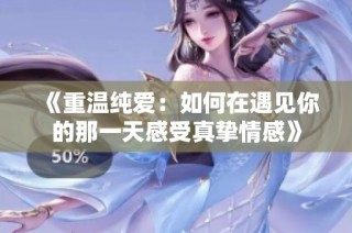 《重温纯爱：如何在遇见你的那一天感受真挚情感》