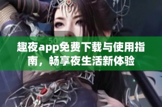 趣夜app免费下载与使用指南，畅享夜生活新体验