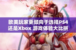 欧美玩家更倾向于选择PS4还是Xbox 游戏体验大比拼