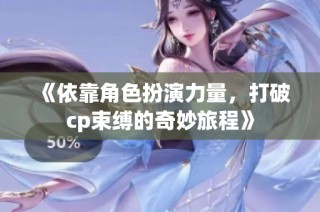 《依靠角色扮演力量，打破cp束缚的奇妙旅程》