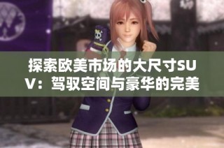 探索欧美市场的大尺寸SUV：驾驭空间与豪华的完美结合