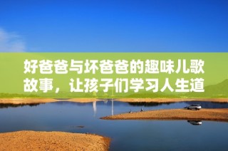 好爸爸与坏爸爸的趣味儿歌故事，让孩子们学习人生道理