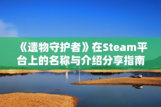 《遗物守护者》在Steam平台上的名称与介绍分享指南