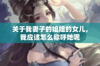 关于我妻子的姐姐的女儿，我应该怎么称呼她呢