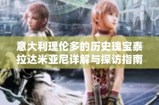 意大利理伦多的历史瑰宝泰拉达米亚尼详解与探访指南