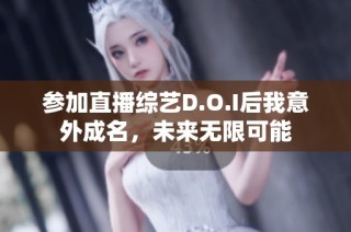 参加直播综艺D.O.I后我意外成名，未来无限可能