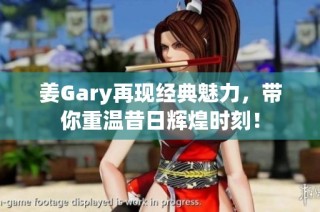 姜Gary再现经典魅力，带你重温昔日辉煌时刻！