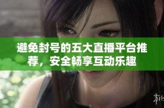 避免封号的五大直播平台推荐，安全畅享互动乐趣