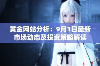 黄金网站分析：9月1日最新市场动态及投资策略解读