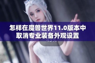 怎样在魔兽世界11.0版本中取消专业装备外观设置