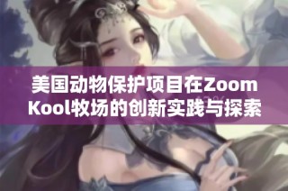 美国动物保护项目在ZoomKool牧场的创新实践与探索