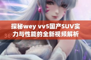 探秘wey vv5国产SUV实力与性能的全新视频解析