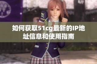 如何获取51cg最新的IP地址信息和使用指南