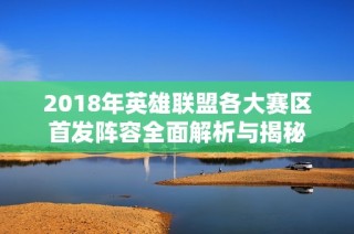 2018年英雄联盟各大赛区首发阵容全面解析与揭秘
