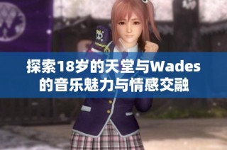 探索18岁的天堂与Wades的音乐魅力与情感交融