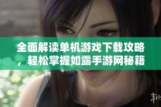 全面解读单机游戏下载攻略，轻松掌握如露手游网秘籍