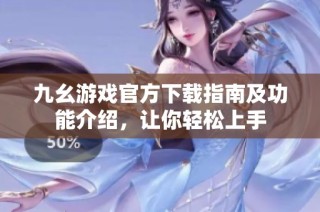 九幺游戏官方下载指南及功能介绍，让你轻松上手