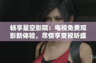 畅享星空影院：电视免费观影新体验，尽情享受视听盛宴！