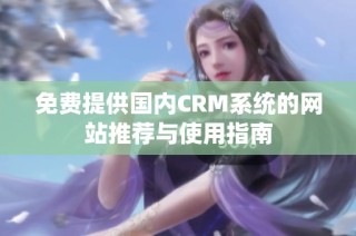 免费提供国内CRM系统的网站推荐与使用指南