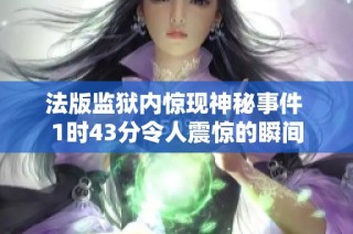 法版监狱内惊现神秘事件 1时43分令人震惊的瞬间