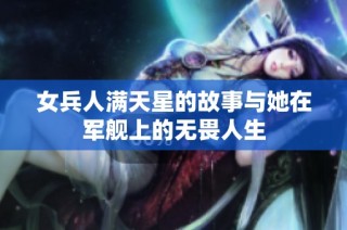 女兵人满天星的故事与她在军舰上的无畏人生