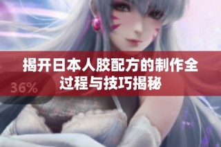 揭开日本人胶配方的制作全过程与技巧揭秘
