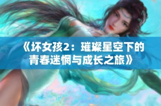 《坏女孩2：璀璨星空下的青春迷惘与成长之旅》