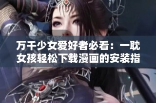 万千少女爱好者必看：一耽女孩轻松下载漫画的安装指南
