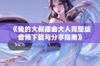 《我的大叔插曲大人完整版音频下载与分享指南》