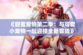 《甜蜜宠物第二季：与可爱小宠物一起迎接全新冒险》